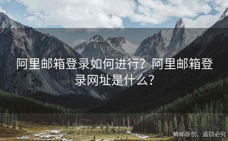 阿里邮箱登录如何进行？阿里邮箱登录网址是什么？