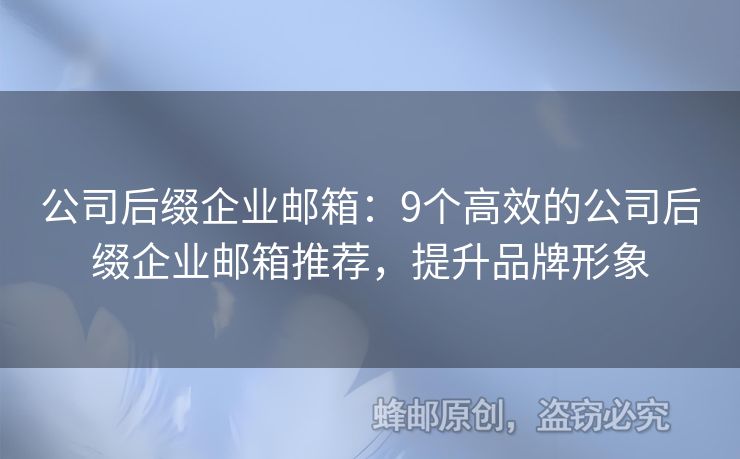 公司后缀企业邮箱：9个高效的公司后缀企业邮箱推荐，提升品牌形象
