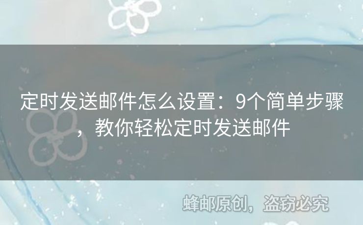 定时发送邮件怎么设置：9个简单步骤，教你轻松定时发送邮件
