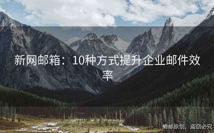 新网邮箱：10种方式提升企业邮件效率