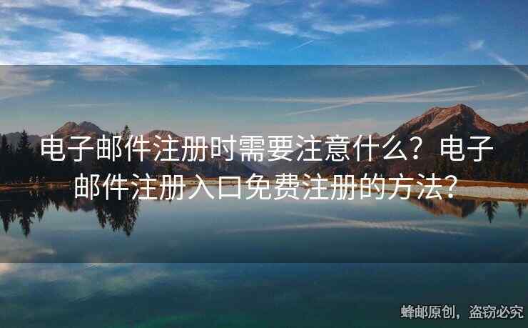 电子邮件注册时需要注意什么？电子邮件注册入口免费注册的方法？