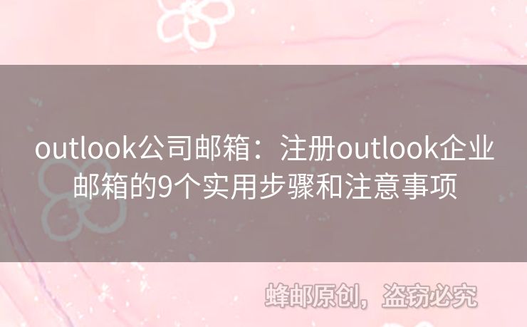 outlook公司邮箱：注册outlook企业邮箱的9个实用步骤和注意事项