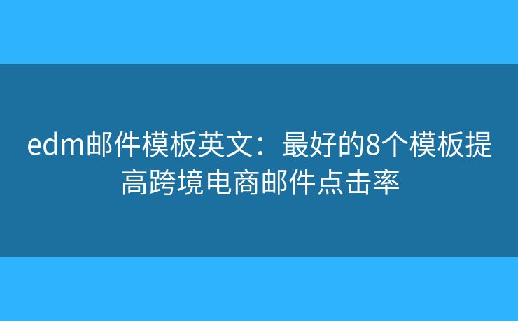 edm邮件模板英文：最好的8个模板提高跨境电商邮件点击率