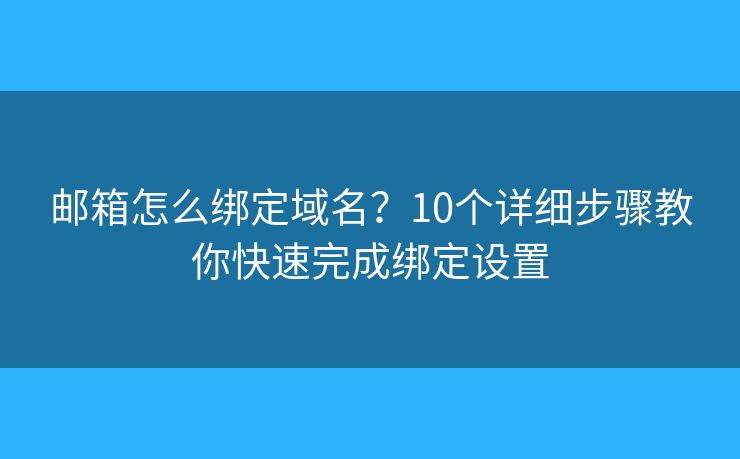 邮箱怎么绑定域名？10个详细步骤教你快速完成绑定设置