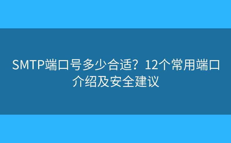 SMTP端口号多少合适？12个常用端口介绍及安全建议