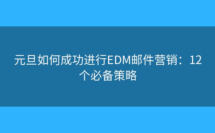 元旦如何成功进行EDM邮件营销：12个必备策略