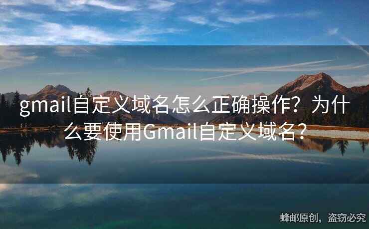 gmail自定义域名怎么正确操作？为什么要使用Gmail自定义域名？