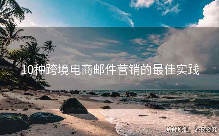 10种跨境电商邮件营销的最佳实践
