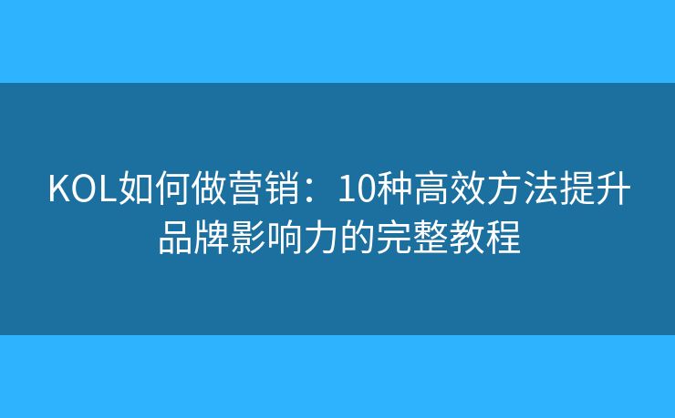 KOL如何做营销:10种高效方法提升品牌影响力的完整教程 KOL如何做营销:10种高效方法提升品牌影响力的完整教程