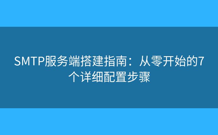 SMTP服务端搭建指南：从零开始的7个详细配置步骤