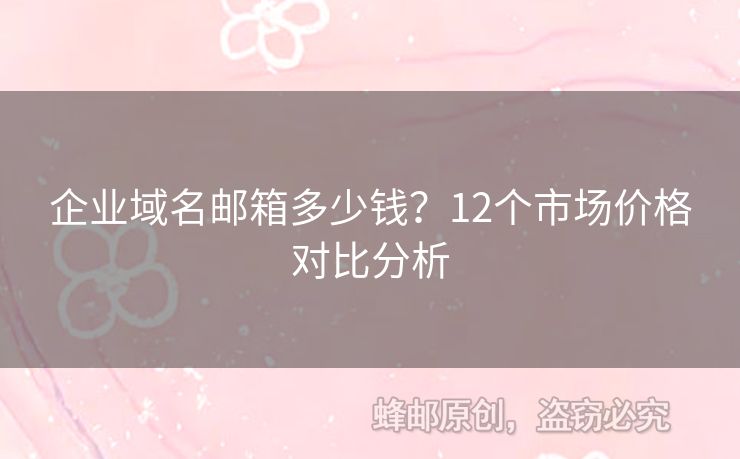 企业域名邮箱多少钱？12个市场价格对比分析