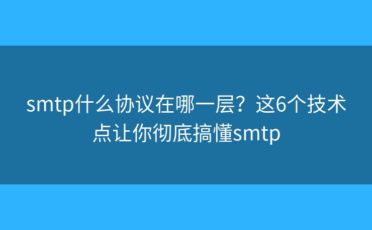smtp什么协议在哪一层？这6个技术点让你彻底搞懂smtp