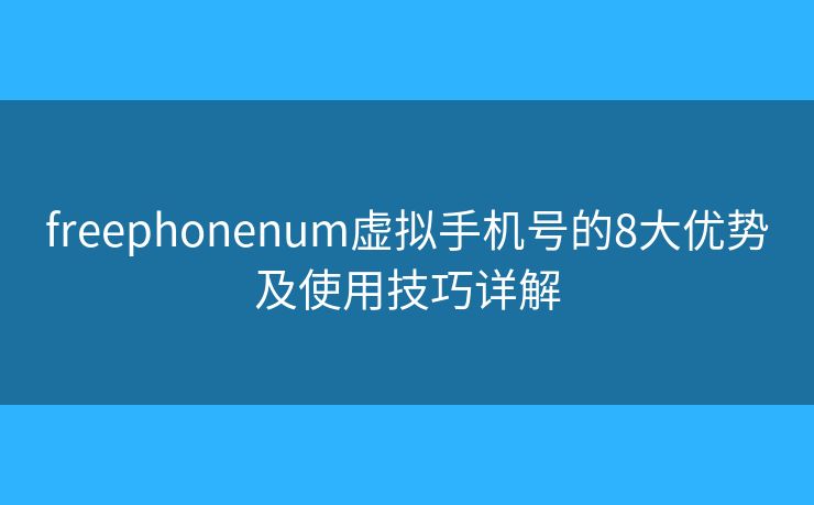 freephonenum虚拟手机号的8大优势及使用技巧详解