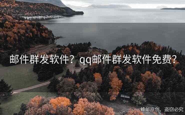 邮件群发软件？qq邮件群发软件免费？