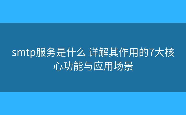 smtp服务是什么 详解其作用的7大核心功能与应用场景