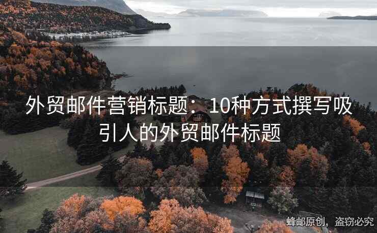 外贸邮件营销标题：10种方式撰写吸引人的外贸邮件标题
