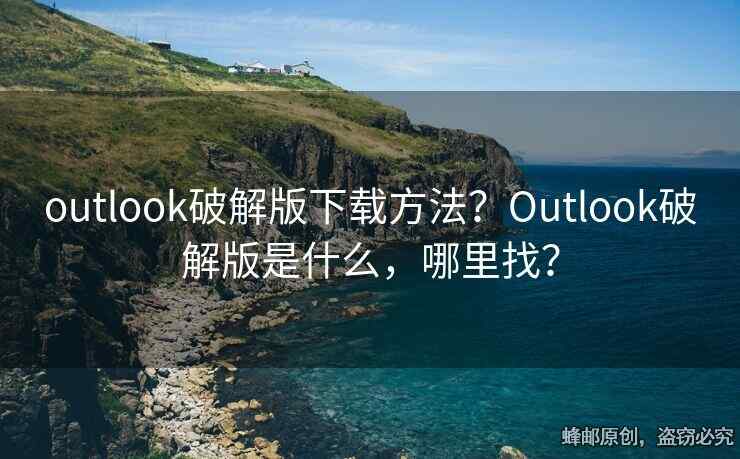 outlook破解版下载方法？Outlook破解版是什么，哪里找？