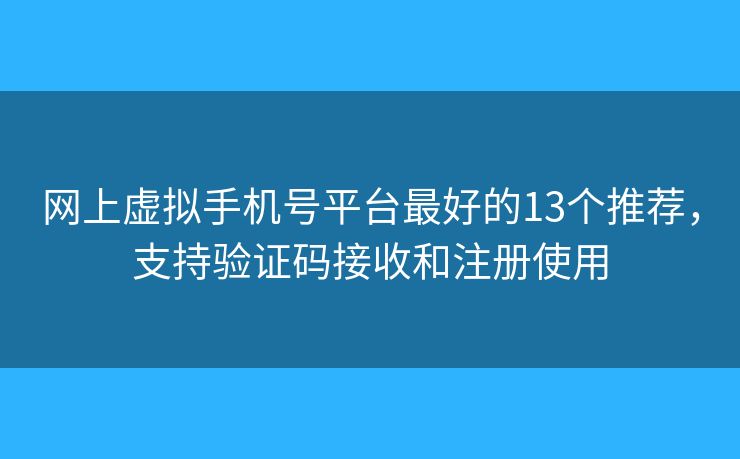 网上虚拟手机号平台最好的13个推荐,支持验证码接收和注册使用 网上虚拟手机号平台最好的13个推荐,支持验证码接收和注册使用