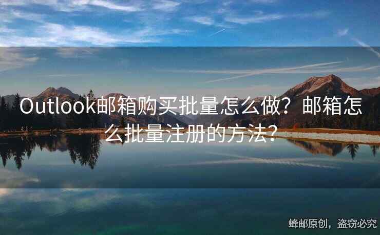 Outlook邮箱购买批量怎么做？邮箱怎么批量注册的方法？