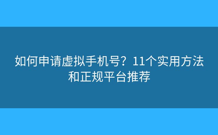 如何申请虚拟手机号?11个实用方法和正规平台推荐 如何申请虚拟手机号?11个实用方法和正规平台推荐