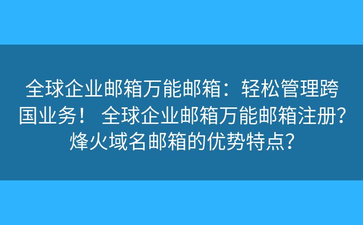 全球企业邮箱万能邮箱：轻松管理跨国业务！ 全球企业邮箱万能邮箱注册？烽火域名邮箱的优势特点？