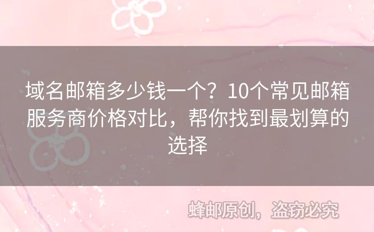 域名邮箱多少钱一个？10个常见邮箱服务商价格对比，帮你找到最划算的选择