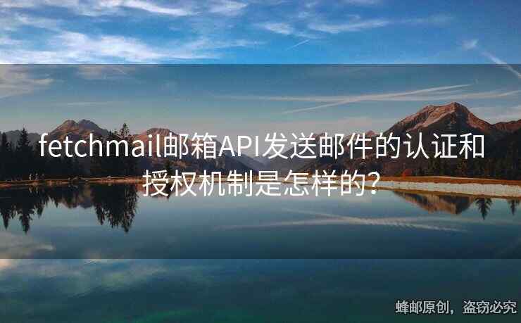 fetchmail邮箱API发送邮件的认证和授权机制是怎样的？
