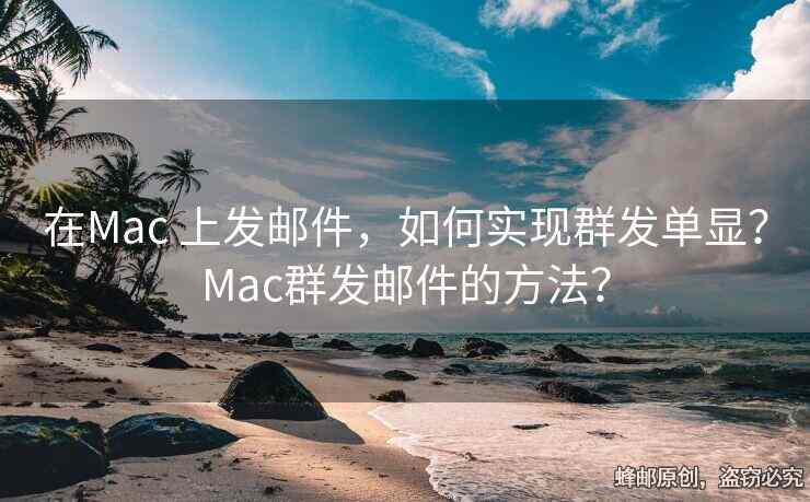 在Mac 上发邮件，如何实现群发单显？Mac群发邮件的方法？