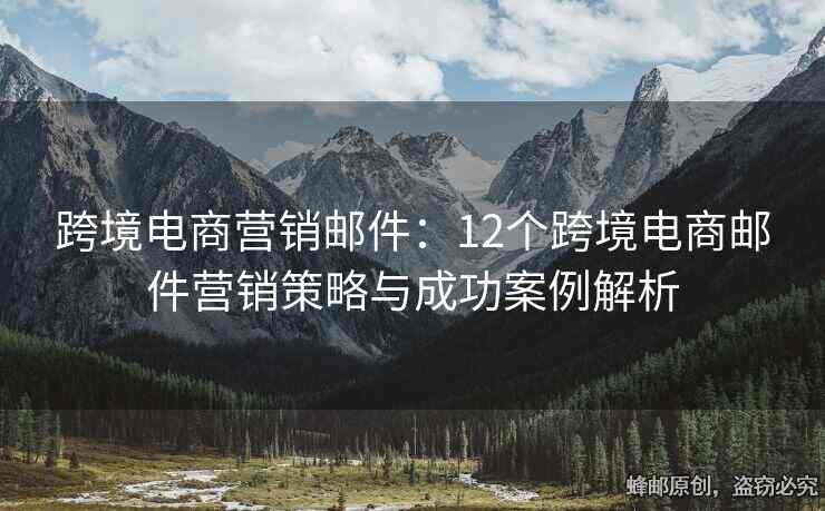 跨境电商营销邮件：12个跨境电商邮件营销策略与成功案例解析