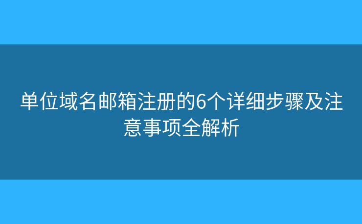 单位域名邮箱注册的6个详细步骤及注意事项全解析
