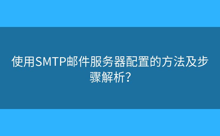 使用SMTP邮件服务器配置的方法及步骤解析？