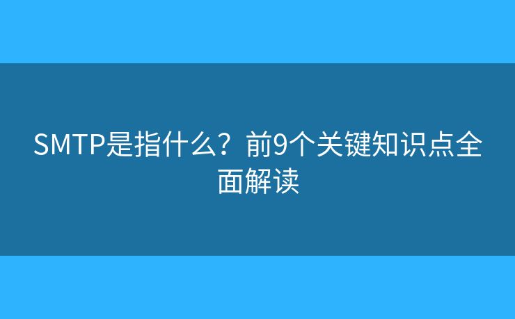 SMTP是指什么?前9个关键知识点全面解读 SMTP是指什么?前9个关键知识点全面解读