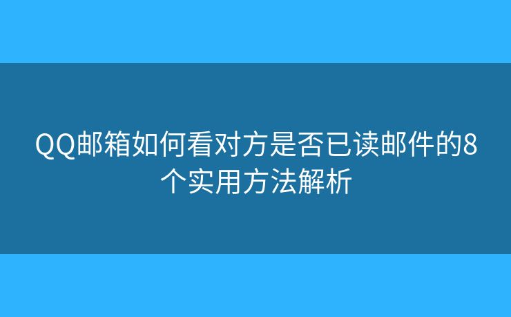 QQ邮箱如何看对方是否已读邮件的8个实用方法解析 QQ邮箱如何看对方是否已读邮件的8个实用方法解析