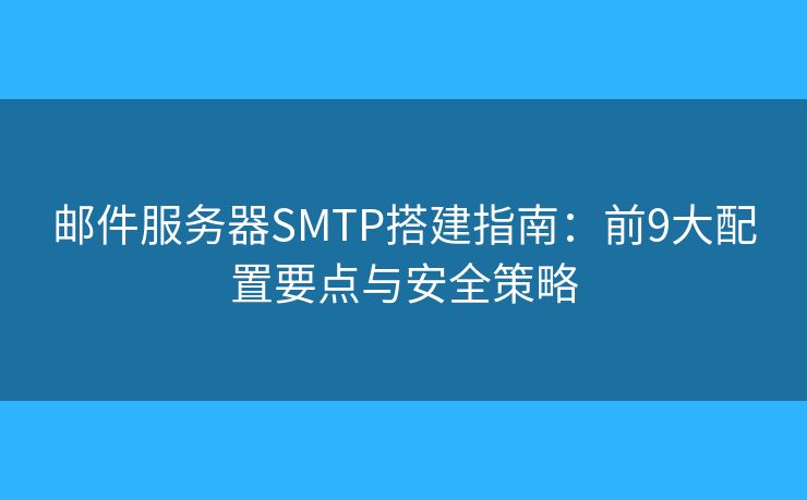 邮件服务器SMTP搭建指南：前9大配置要点与安全策略