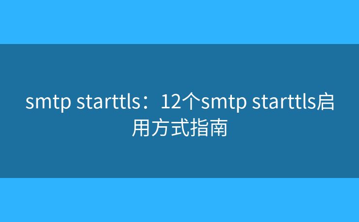 smtp starttls：12个smtp starttls启用方式指南