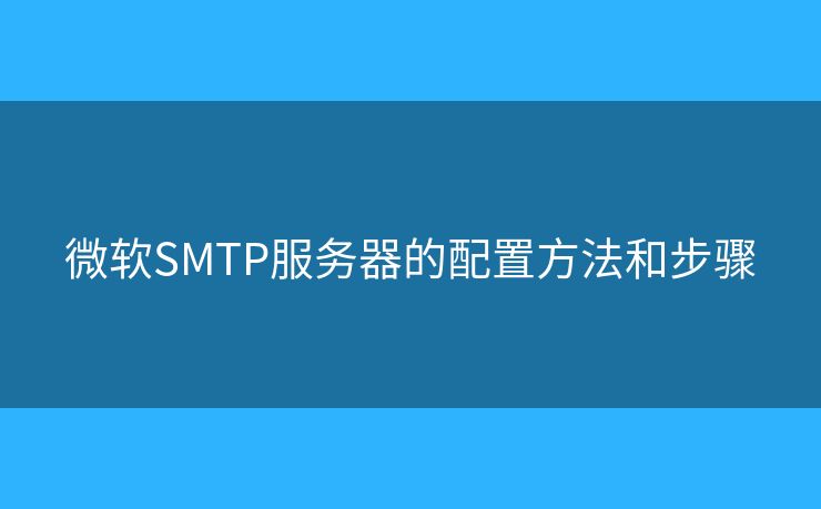 微软SMTP服务器的配置方法和步骤