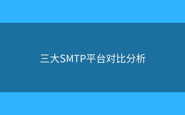 三大SMTP平台对比分析