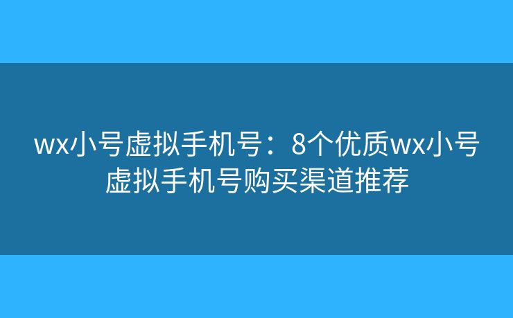 wx小号虚拟手机号：8个优质wx小号虚拟手机号购买渠道推荐