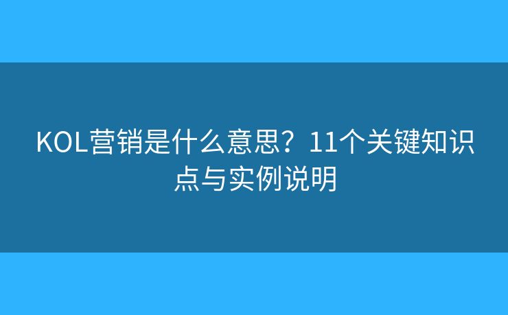 KOL营销是什么意思？11个关键知识点与实例说明