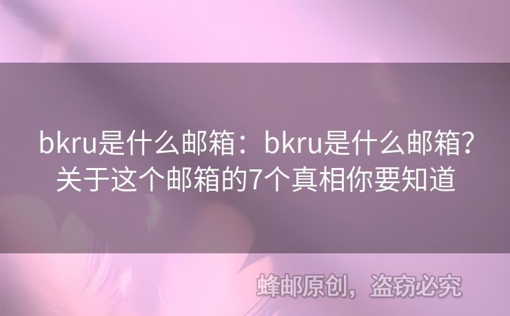 bkru是什么邮箱：bkru是什么邮箱？关于这个邮箱的7个真相你要知道