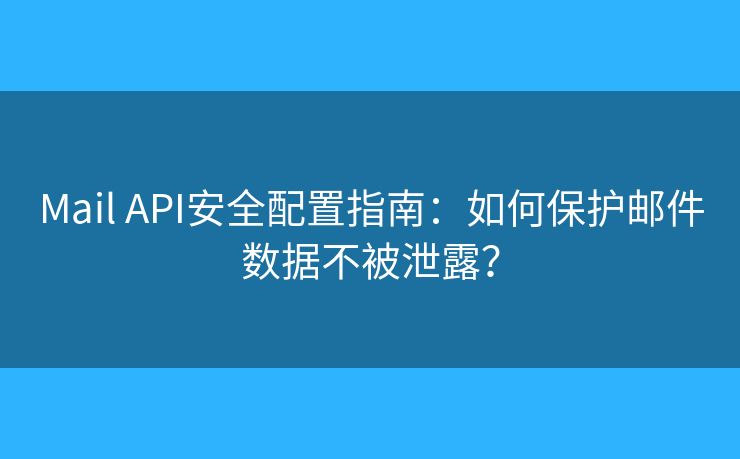 Mail API安全配置指南：如何保护邮件数据不被泄露？