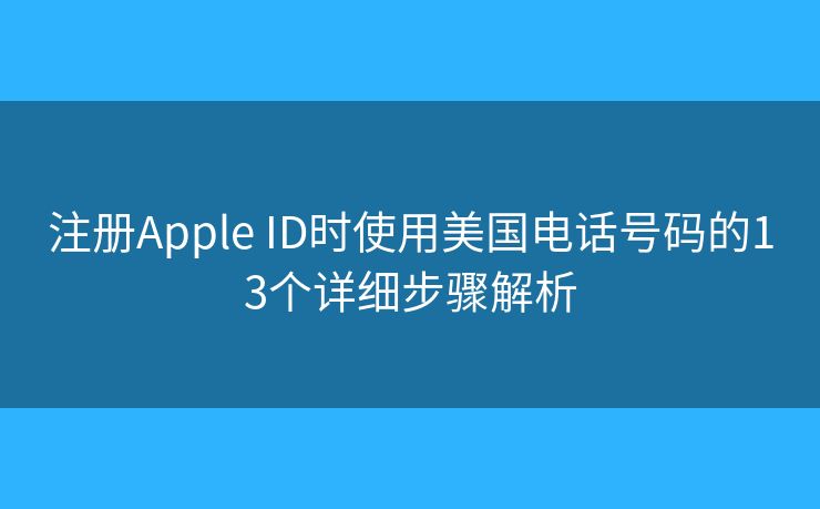 注册Apple ID时使用美国电话号码的13个详细步骤解析 注册Apple ID时使用美国电话号码的13个详细步骤解析