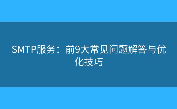 SMTP服务：前9大常见问题解答与优化技巧
