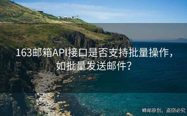 163邮箱API接口是否支持批量操作，如批量发送邮件？