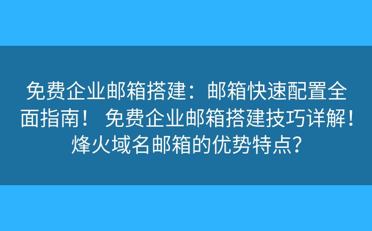 免费企业邮箱搭建:邮箱快速配置全面指南! 免费企业邮箱搭建技巧详解!烽火域名邮箱的优势特点? 免费企业邮箱搭建:邮箱快速配置全面指南! 免费企业邮箱搭建技巧详解!烽火域名邮箱的优势特点?