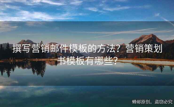 撰写营销邮件模板的方法？营销策划书模板有哪些？