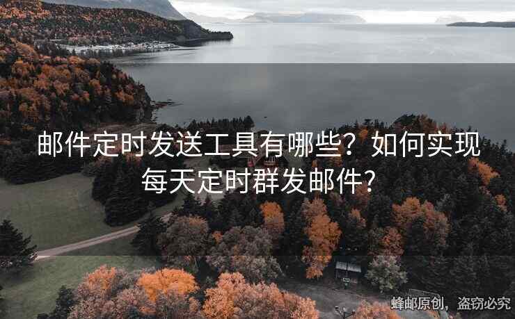 邮件定时发送工具有哪些？如何实现每天定时群发邮件?