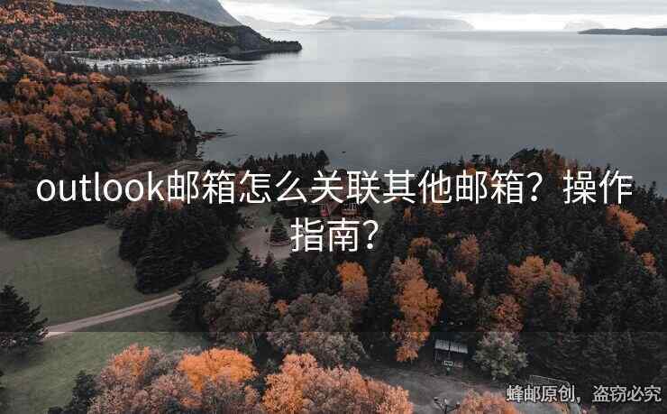 outlook邮箱怎么关联其他邮箱？操作指南？