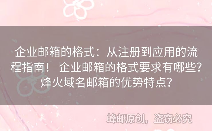 企业邮箱的格式：从注册到应用的流程指南！ 企业邮箱的格式要求有哪些？烽火域名邮箱的优势特点？