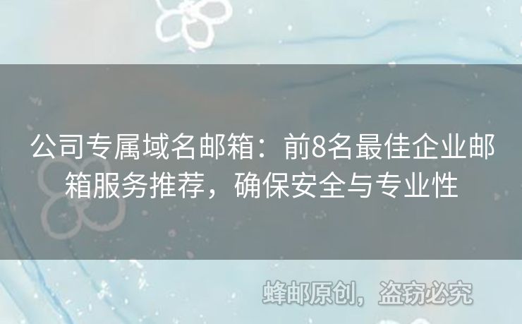 公司专属域名邮箱：前8名最佳企业邮箱服务推荐，确保安全与专业性